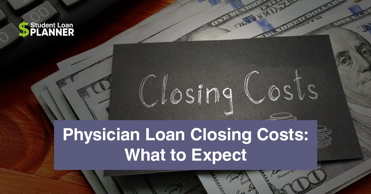 Closing Costs for a Physician Loan What to Expect Student Loan Planner